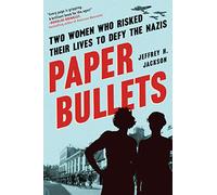 Paper Bullets: Two Women Who Risked Their Lives to Defy the Nazis