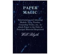 Paper Magic - Entertaining And Amusing Models, Toys, Puzzles, Conjuring Tricks, Etc., In Which Paper Is The Only Or Principal Material Required