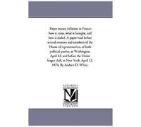 Paper Money Inflation In France: How It Came, What It Brought, And How It Ended. A Paper Read Before Several Senators And Members Of The House Of Repr
