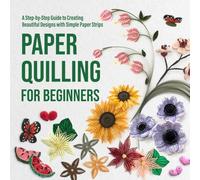 Paper Quilling for Beginners: A Step-by-Step Guide to Creating Beautiful Designs with Simple Paper Strips