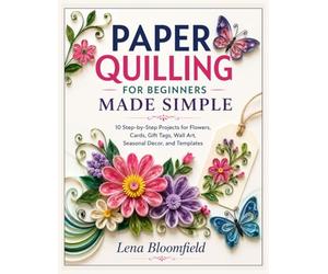 PAPER QUILLING FOR BEGINNERS MADE SIMPLE: 10 Step-by-Step Projects for Flowers, Cards, Gift Tags, Wall Art, Seasonal Decor, and Templates