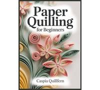 Paper Quilling for Beginners: Templates, Step-by-Step Photos, and 30 Modern Projects-Flowers, Cards, Gift Tags, and Frame-Ready Mini Art