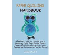 Paper Quilling Handbook: A Beginners Guide for Learning How to Handcraft Stylish Paper Quilling Pattern Designs With Quilling Instructions, Tools, Supplies, and Techniques to Get You Started