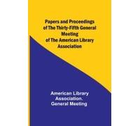 Papers And Proceedings Of The Thirty-Fifth General Meeting Of The American Library Association