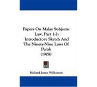 Papers on Malay Subjects: Law, Part 1-2: Introductory Sketch and the Ninety-Nine Laws of Perak (1908) Wilkinson, Richard James (Auteur)