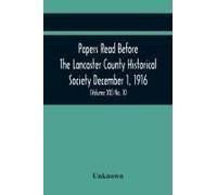 Papers Read Before The Lancaster County Historical Society December 1, 1916; History Herself, As Seen In Her Own Workshop; Survey Of The Philadelphia And Lancaster Turnpike Road Minutes Of December Me