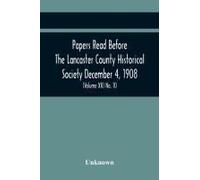Papers Read Before The Lancaster County Historical Society December 4, 1908; History Herself, As Seen In Her Own Workshop; Index To Society's Proceedings. Minutes Of December Meeting (Volume Xii) No. 