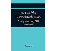 Papers Read Before The Lancaster County Historical Society February 7, 1908; History Herself, As Seen In Her Own Workshop; An Old Newspapers. The Pennsylvania Dutch. Minutes Of The February Meeting (V
