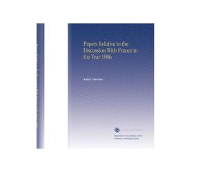 Papers Relative to the Discussion With France in the Year 1806