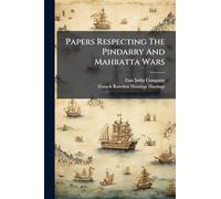 Papers Respecting The Pindarry And Mahratta Wars