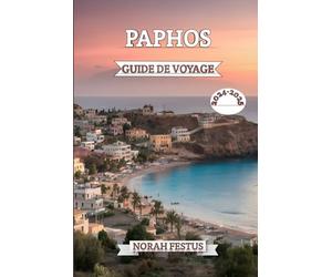 Paphos Guide De Voyage 2024 - 2025: Votre manuel essentiel dévoilant les secrets Chypre avec merveilles anciennes, des plages à couper le souffle et saveurs locales