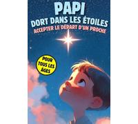 PAPI DORS DANS LES ETOILES: Accepter le Départ d'un Proche et Expliquer La Mort aux Enfants: Un livre sur la mort pour enfants, petit guide pour affronter le décès et l'absence de son grand-père