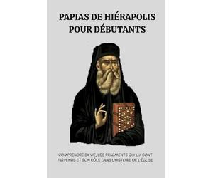 Papias de Hiérapolis pour débutants: Comprendre sa vie, les fragments qui lui sont parvenus et son rôle dans l'histoire de l'Église
