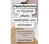 Papierfischchen Im Haushalt Effektiv Bekämpfen Und Verhindern: Der Praktische Ratgeber Für Ein Schädlingsfreies Zuhause: Praktische Tipps Und Natürliche Lösungen Gegen Schädlinge Im Haus