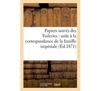 Papiers Sauvés Des Tuileries: Suite À La Correspondance De La Famille Impériale