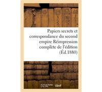 Papiers secrets et correspondance du second empire Réimpression complète de l'édition De l'Imprimerie nationale, annotée et augmentée de nombreuses pièces publiées à l'étranger - Auguste Poulet-Malass