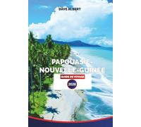 PAPOUASIE-NOUVELLE-GUINÉE GUIDE DE VOYAGE 2026: Cultures tribales, jungles cachées, aventures insulaires, points chauds de la plongée et conseils de voyage pour des vacances inoubliables