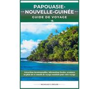 PAPOUASIE-NOUVELLE-GUINÉE GUIDE DE VOYAGE: Attractions incontournables, informations locales, aventures en plein air et conseils de voyage essentiels pour votre voyage