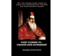 Papst Clemens VII.: Visionär oder Getriebener?: Wie ein unehelicher Sohn zu einer der prägendsten Figuren der Renaissance wurde
