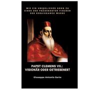 Papst Clemens VII.: Visionär oder Getriebener?: Wie ein unehelicher Sohn zu einer der prägendsten Figuren der Renaissance wurde