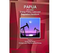 Papua New Guinea Energy Policy, Laws And Regulation Handbook Volume 1 Oil And Gas Sector