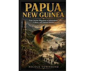 PAPUA NEW GUINEA: From Ancient Migrations to Independence, Culture, and National Identity