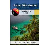 Papua New Guinea Travel Guide 2025: Adventure, Food, and Camping: Explore the Wild Beauty and Tastes of Papua New Guinea