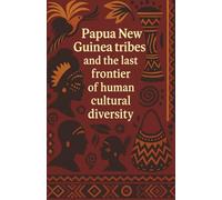 Papua New Guinea tribes and the last frontier of human cultural diversity: Indigenous people of Papua New Guinea with complex kinship systems bride ... and more than eight hundred tribal languages