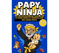 Papy Ninja: Le guide tendre et complice avec des conseils pour trouver sa place de grand-père et construire une belle relation avec son petit-enfant