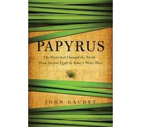 Papyrus: The Plant That Changed The World: From Ancient Egypt To Today's Water Wars