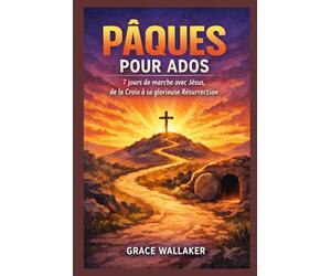 PÂQUES POUR ADOS: 7 jours de marche avec Jésus, de la Croix à sa glorieuse Résurrection