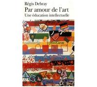Régis Debray – Par amour de l'Art – Une éducation intellectuelle – Poche