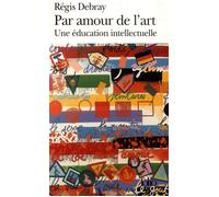 Régis Debray – Par amour de l'Art – Une éducation intellectuelle – Poche