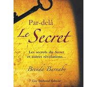 Par-delà Le Secret : Les secrets du Secret et autres révélations...
