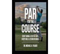 PAR FOR THE COURSE: Every Swing a Step of Faith, Every Hole a Lesson in Grace
