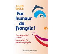 Par humour du français ! L'orthographe comme on ne vous l'a jamais expliquée - Julien Soulié - Librairie Vuibert - broché - Méthode de langue