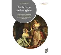 Par La Force De Leur Génie - Quinze Parcours De Femmes Au Sein De L'académie Royale De Peinture Et De Sculpture 1663-1793