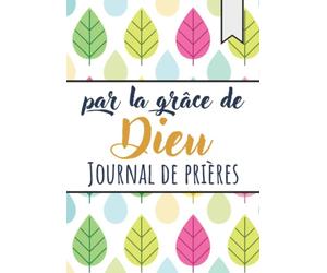 Par la grâce de Dieu: Journal de prières | Notez Les Versets Bibliques Qui Vous Inspirent, Vos Réflexions Sur Ces Saintes Écritures, Ainsi Que Des ... Qui Viennent Du Plus Profond De Votre âme