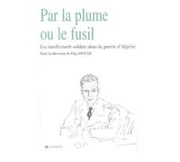 Par La Plume Ou Le Fusil - Les Intellectuels-Soldats Dans La Guerre D'algérie