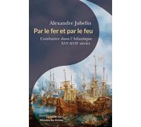 Par le fer et par le feu Combattre dans l’Atlantique (XVIe -XVIIe siècles) - Alexandre Jubelin - Passés Composés - broché - Essai