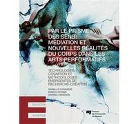 Par Le Prisme Des Sens : Médiation Et Nouvelles Réalités Du Corps Dans Les Arts Performatifs - Technologies, Cognition Et Méthodologies Émergentes De Recherche-Création