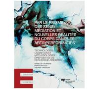 Par Le Prisme Des Sens : Médiation Et Nouvelles Réalités Du Corps Dans Les Arts Performatifs - Technologies, Cognition Et Méthodologies Émergentes De Recherche-Création