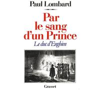 Par le sang d'un prince - le duc d'Enghien - le duc d'Enghien - Paul Lombard - Grasset - Livre
