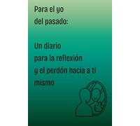 Para el Yo Del Pasado: Un Diario Para la Reflexion y Perdon hacia ti Mismo