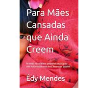 Para Mães Cansadas que Ainda Creem: Fé vivida no cotidiano: pequenos passos para uma maternidade mais leve, amorosa e possível