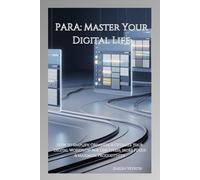 PARA: Master Your Digital Life: How to Simplify, Organize & Optimize Your Digital Workflow for Less Stress, More Focus & Maximum Productivity
