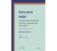 Para verte mejor: Ensayos sobre fotografía, mentira y subdesarrollo 1966-2016