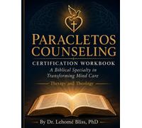 PARACLETOS COUNSELING CERTIFICATION WORKBOOK A Biblical Specialty in Transforming Mind Care: Therapy and Theology