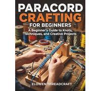 PARACORD CRAFTING FOR BEGINNERS: A Beginner's Guide to Knots, Techniques, and Creative Projects