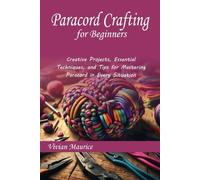 Paracord Crafting for Beginners: Creative Projects, Essential Techniques, and Tips for Mastering Paracord in Every Situation